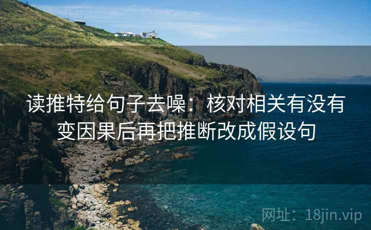 读推特给句子去噪：核对相关有没有变因果后再把推断改成假设句
