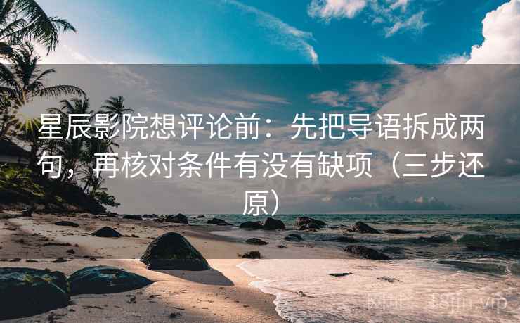星辰影院想评论前：先把导语拆成两句，再核对条件有没有缺项（三步还原）