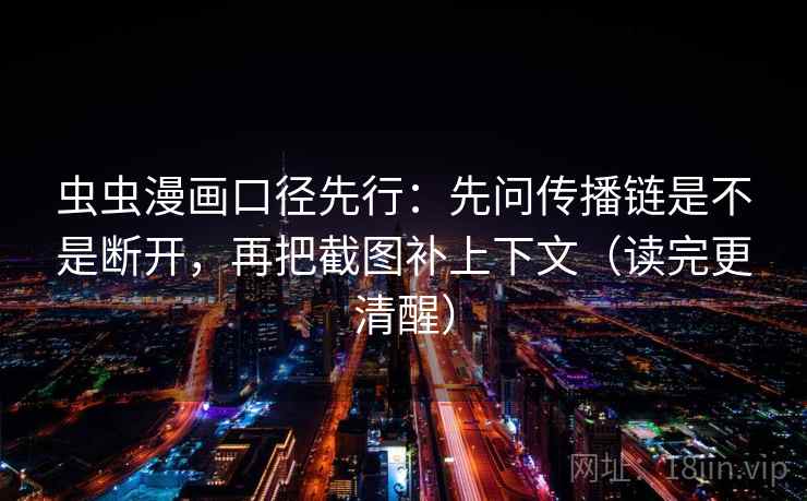虫虫漫画口径先行：先问传播链是不是断开，再把截图补上下文（读完更清醒）