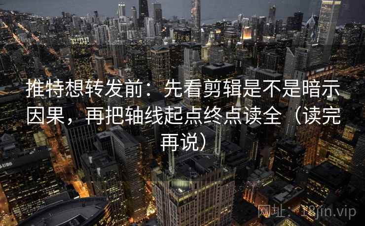 推特想转发前:先看剪辑是不是暗示因果,再把轴线起点终点读全(读完再说) 推特想转发前:先看剪辑是不是暗示因果,再把轴线起点终点读全(读完再说)