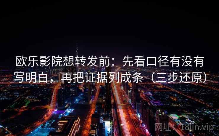欧乐影院想转发前:先看口径有没有写明白,再把证据列成条(三步还原) 欧乐影院想转发前:先看口径有没有写明白,再把证据列成条(三步还原)