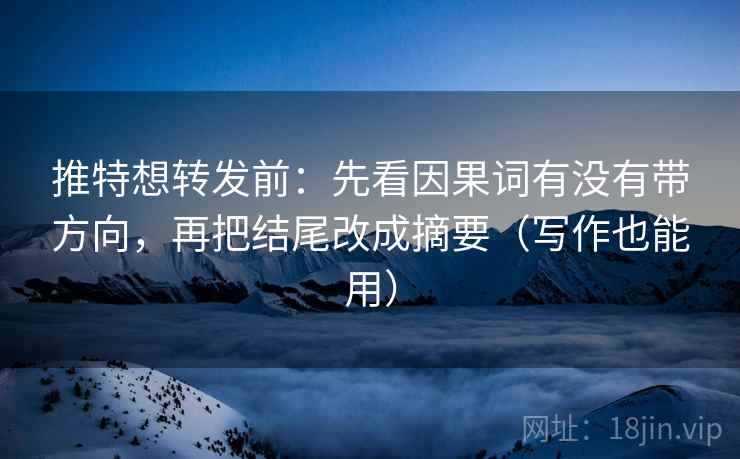 推特想转发前：先看因果词有没有带方向，再把结尾改成摘要（写作也能用）