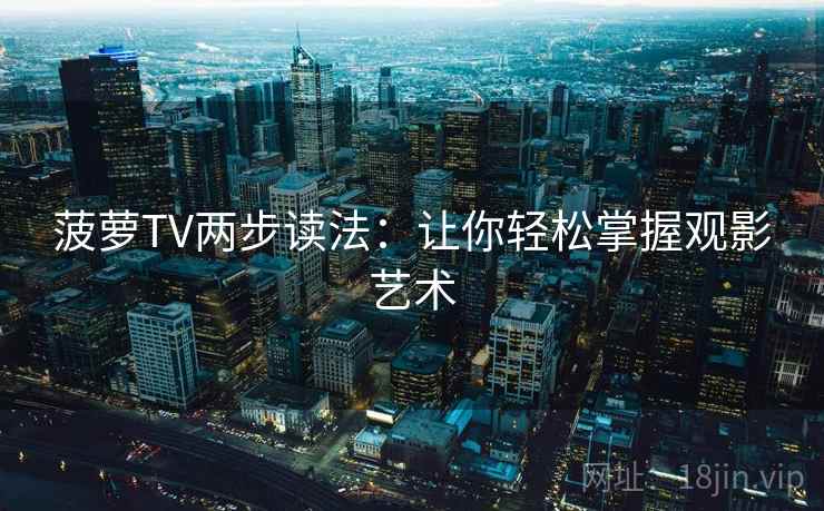 菠萝TV两步读法：让你轻松掌握观影艺术