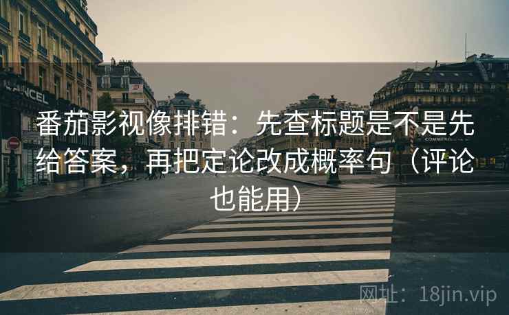 番茄影视像排错:先查标题是不是先给答案,再把定论改成概率句(评论也能用) 番茄影视像排错:先查标题是不是先给答案,再把定论改成概率句(评论也能用)