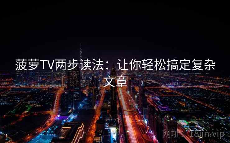 菠萝TV两步读法:让你轻松搞定复杂文章 菠萝TV两步读法:让你轻松搞定复杂文章