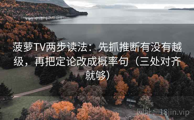 菠萝TV两步读法:先抓推断有没有越级,再把定论改成概率句(三处对齐就够) 菠萝TV两步读法:先抓推断有没有越级,再把定论改成概率句(三处对齐就够)