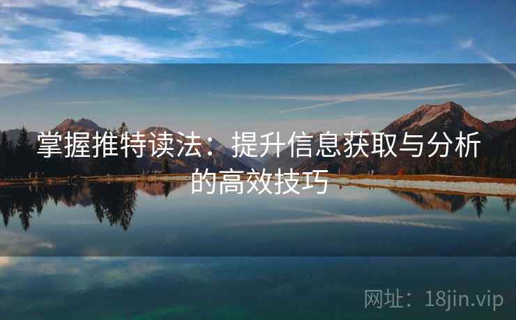 掌握推特读法:提升信息获取与分析的高效技巧 掌握推特读法:提升信息获取与分析的高效技巧