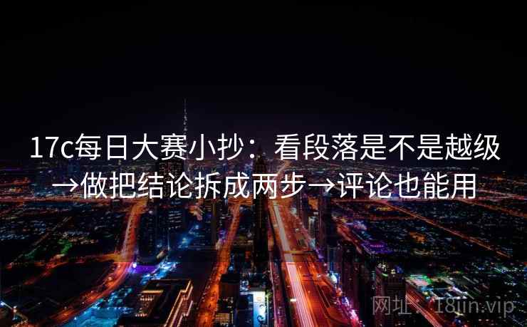 17c每日大赛小抄:看段落是不是越级→做把结论拆成两步→评论也能用