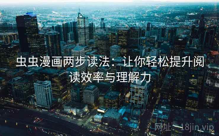 虫虫漫画两步读法:让你轻松提升阅读效率与理解力 虫虫漫画两步读法:让你轻松提升阅读效率与理解力