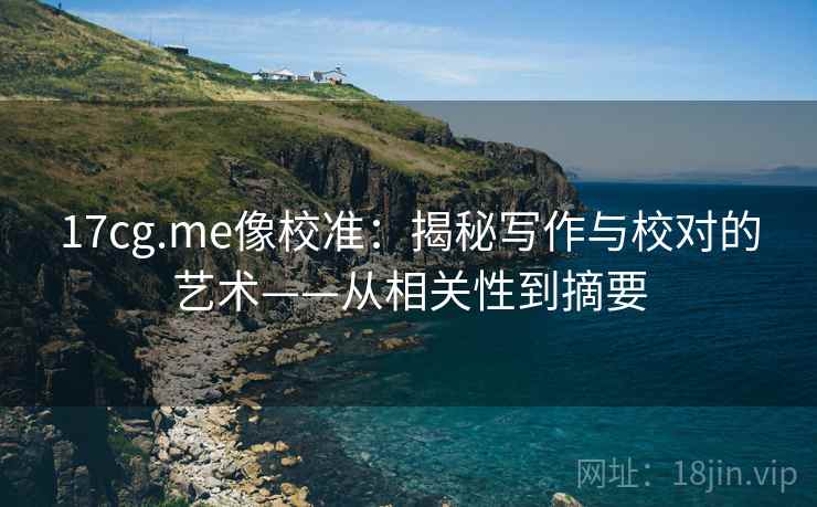 17cg.me像校准：揭秘写作与校对的艺术——从相关性到摘要