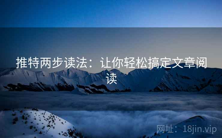 推特两步读法:让你轻松搞定文章阅读 推特两步读法:让你轻松搞定文章阅读