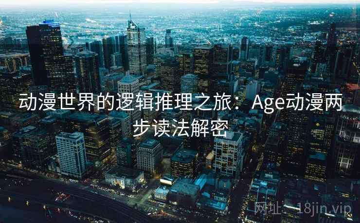 动漫世界的逻辑推理之旅:Age动漫两步读法解密 动漫世界的逻辑推理之旅:Age动漫两步读法解密