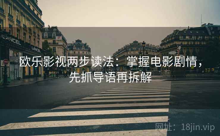 欧乐影视两步读法:掌握电影剧情,先抓导语再拆解