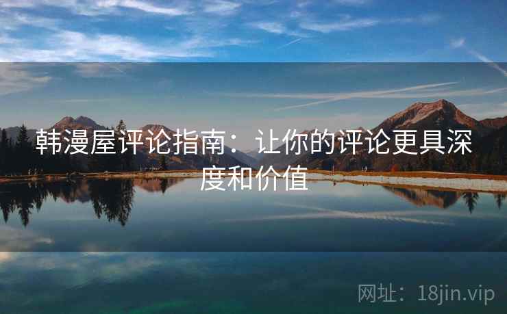 韩漫屋评论指南：让你的评论更具深度和价值