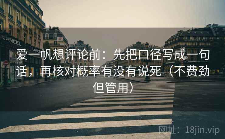 爱一帆想评论前:先把口径写成一句话,再核对概率有没有说死(不费劲但管用) 爱一帆想评论前:先把口径写成一句话,再核对概率有没有说死(不费劲但管用)