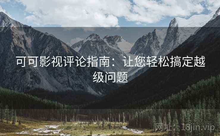 可可影视评论指南:让您轻松搞定越级问题 可可影视评论指南:让您轻松搞定越级问题