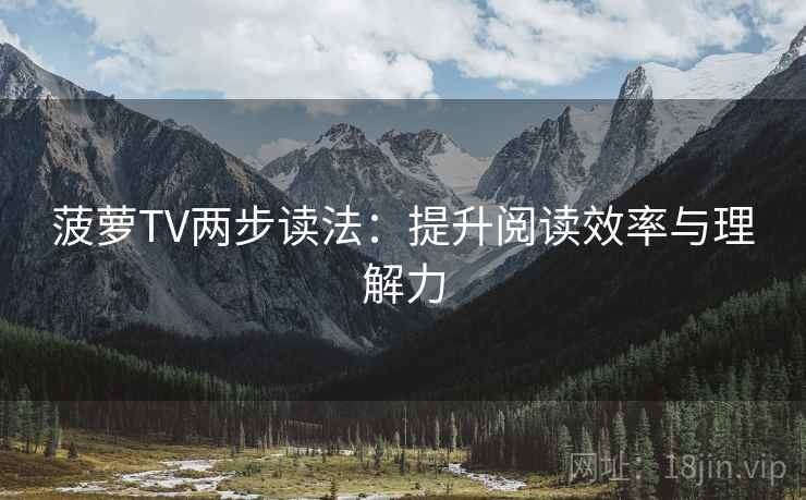 菠萝TV两步读法:提升阅读效率与理解力 菠萝TV两步读法:提升阅读效率与理解力