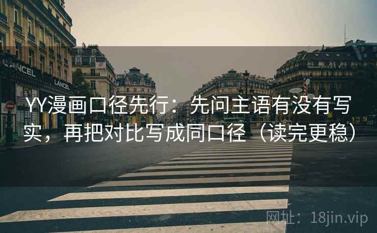 YY漫画口径先行:先问主语有没有写实,再把对比写成同口径(读完更稳) YY漫画口径先行:先问主语有没有写实,再把对比写成同口径(读完更稳)
