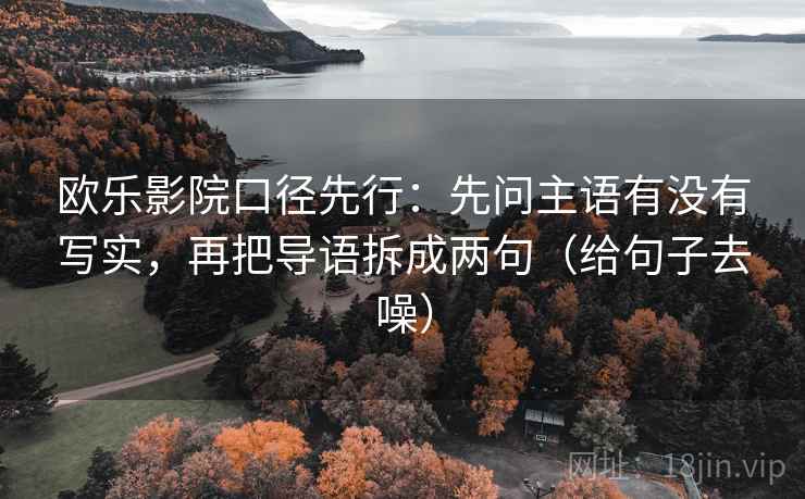 欧乐影院口径先行:先问主语有没有写实,再把导语拆成两句(给句子去噪) 欧乐影院口径先行:先问主语有没有写实,再把导语拆成两句(给句子去噪)