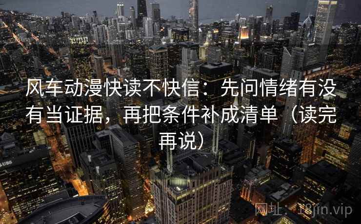 风车动漫快读不快信:先问情绪有没有当证据,再把条件补成清单(读完再说) 风车动漫快读不快信:先问情绪有没有当证据,再把条件补成清单(读完再说)