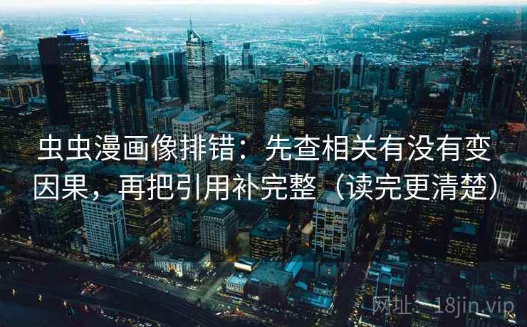 虫虫漫画像排错:先查相关有没有变因果,再把引用补完整(读完更清楚)