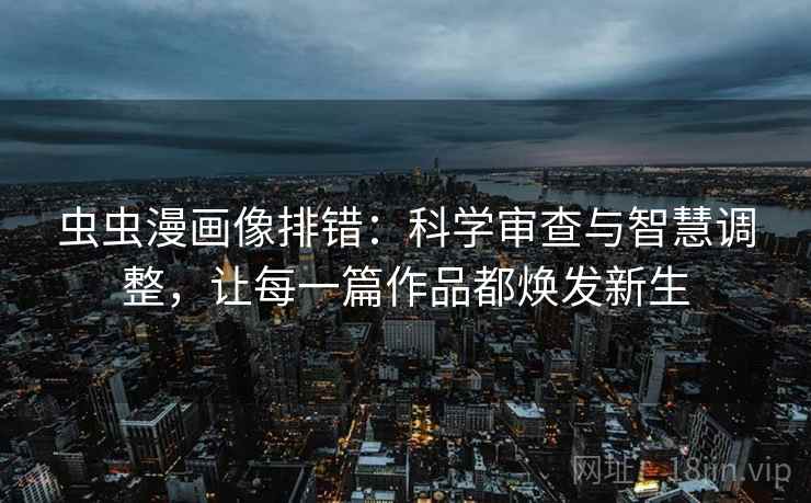 虫虫漫画像排错:科学审查与智慧调整,让每一篇作品都焕发新生