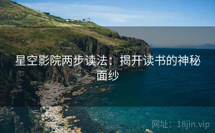 星空影院两步读法:揭开读书的神秘面纱 星空影院两步读法:揭开读书的神秘面纱